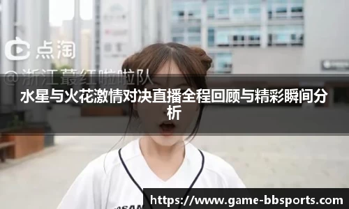 水星与火花激情对决直播全程回顾与精彩瞬间分析